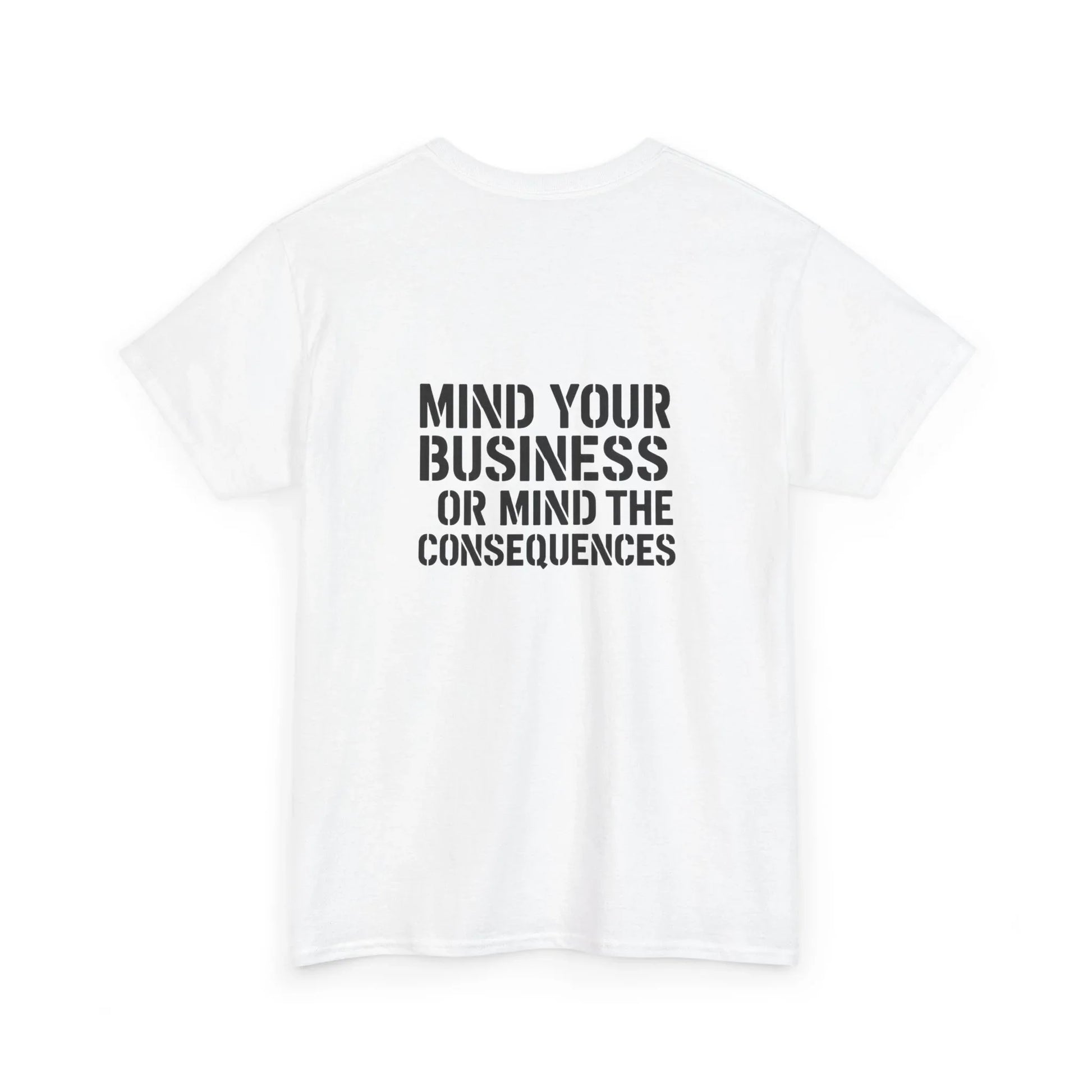 White t-shirt with bold black text saying 'Mind Your Business or Mind the Consequences' on back