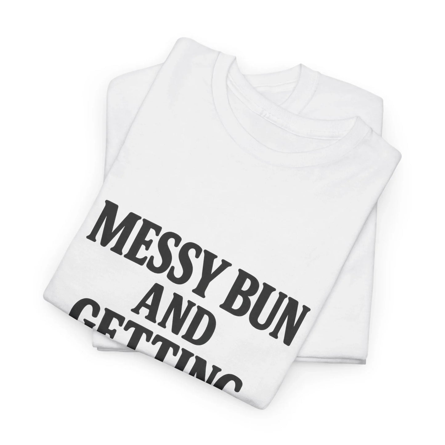 Folded white graphic t-shirt with bold black text reading 'MESSY BUN AND GETTING'