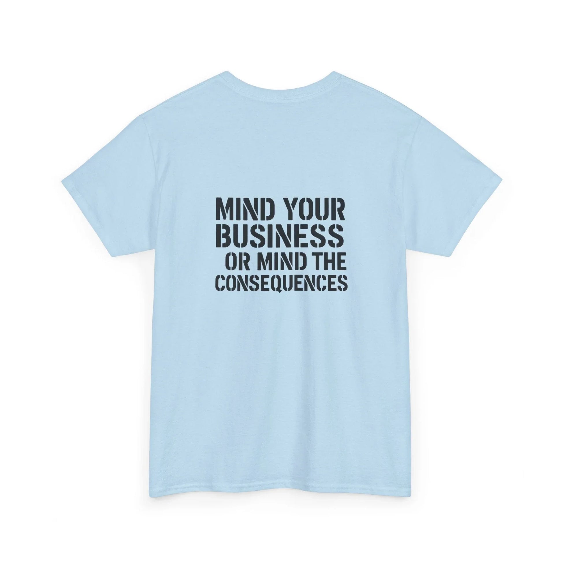 Light blue t-shirt with bold black text saying 'Mind Your Business or Mind the Consequences' on back